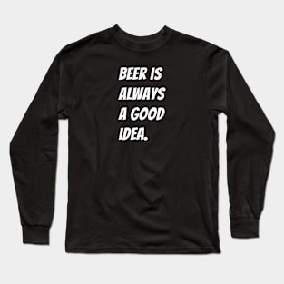 Beer is Always a Good Idea Long Sleeve T-Shirt